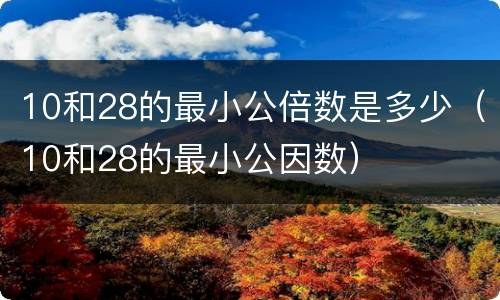 10和28的最小公倍数是多少（10和28的最小公因数）