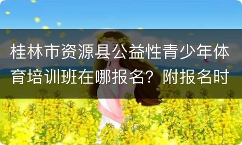 桂林市资源县公益性青少年体育培训班在哪报名？附报名时间