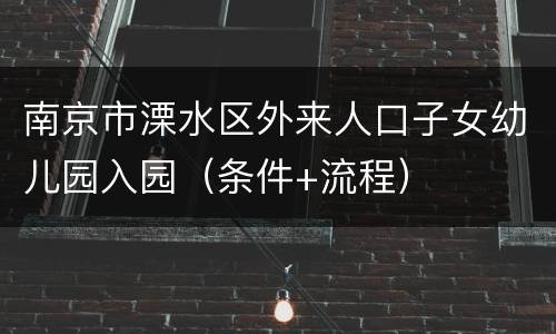 南京市溧水区外来人口子女幼儿园入园（条件+流程）