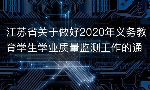 江苏省关于做好2020年义务教育学生学业质量监测工作的通知原文