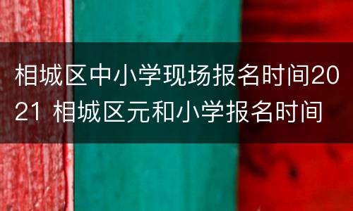 相城区中小学现场报名时间2021 相城区元和小学报名时间