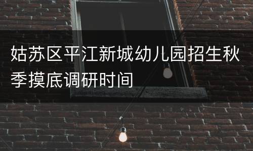 姑苏区平江新城幼儿园招生秋季摸底调研时间