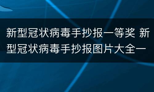 新型冠状病毒手抄报一等奖 新型冠状病毒手抄报图片大全一等奖