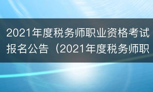 2021年度税务师职业资格考试报名公告（2021年度税务师职业资格考试报名公告）
