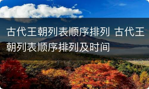 古代王朝列表顺序排列 古代王朝列表顺序排列及时间