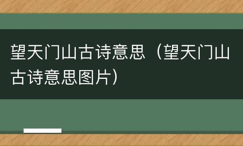 望天门山古诗意思（望天门山古诗意思图片）