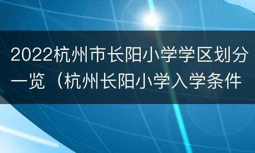2022杭州市长阳小学学区划分一览（杭州长阳小学入学条件）