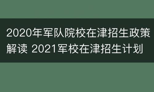 2020年军队院校在津招生政策解读 2021军校在津招生计划