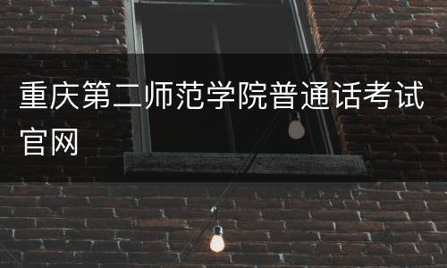 重庆第二师范学院普通话考试官网