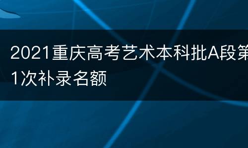 2021重庆高考艺术本科批A段第1次补录名额