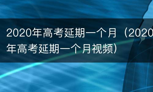 2020年高考延期一个月（2020年高考延期一个月视频）