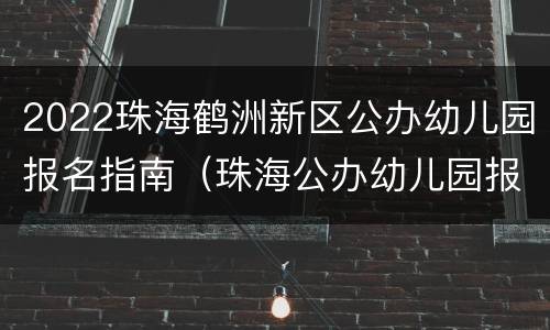 2022珠海鹤洲新区公办幼儿园报名指南（珠海公办幼儿园报名2020）