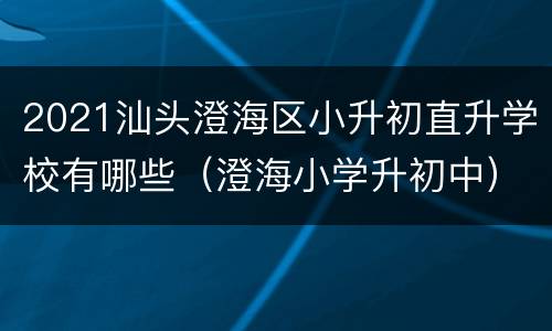 2021汕头澄海区小升初直升学校有哪些（澄海小学升初中）