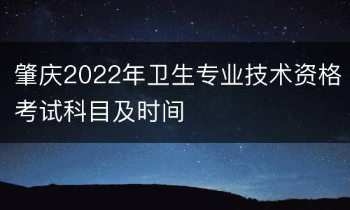 肇庆2022年卫生专业技术资格考试科目及时间
