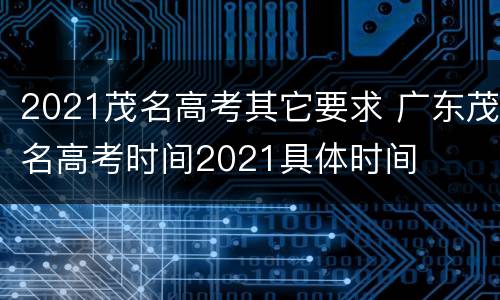 2021茂名高考其它要求 广东茂名高考时间2021具体时间