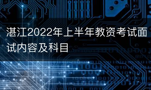 湛江2022年上半年教资考试面试内容及科目