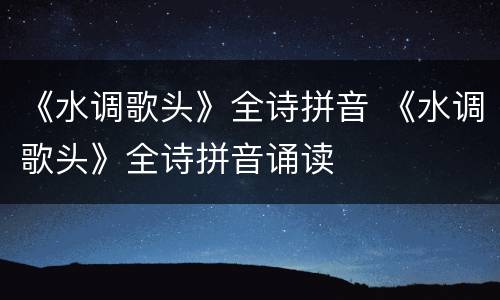 《水调歌头》全诗拼音 《水调歌头》全诗拼音诵读