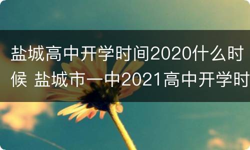 盐城高中开学时间2020什么时候 盐城市一中2021高中开学时间