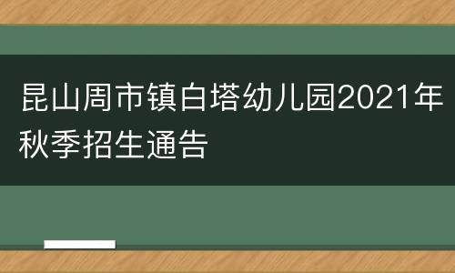 昆山周市镇白塔幼儿园2021年秋季招生通告