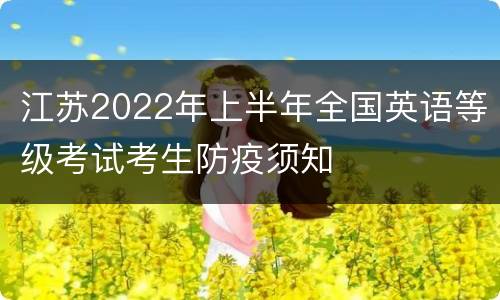 江苏2022年上半年全国英语等级考试考生防疫须知