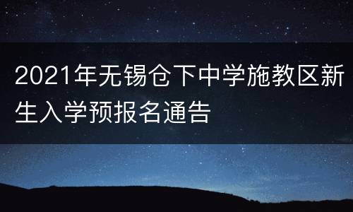 2021年无锡仓下中学施教区新生入学预报名通告