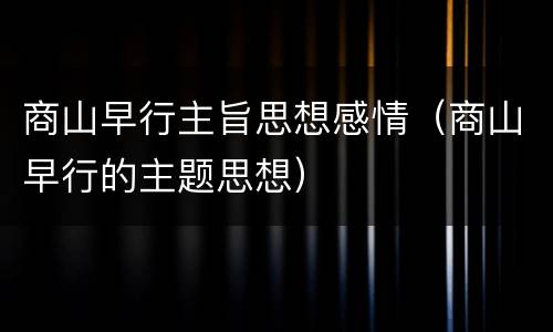 商山早行主旨思想感情（商山早行的主题思想）