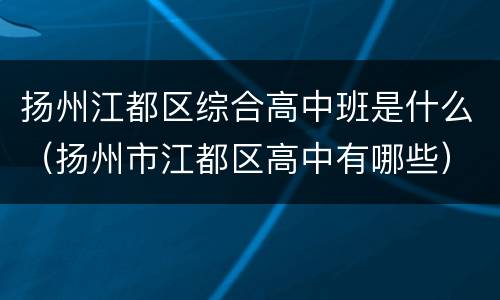 扬州江都区综合高中班是什么（扬州市江都区高中有哪些）