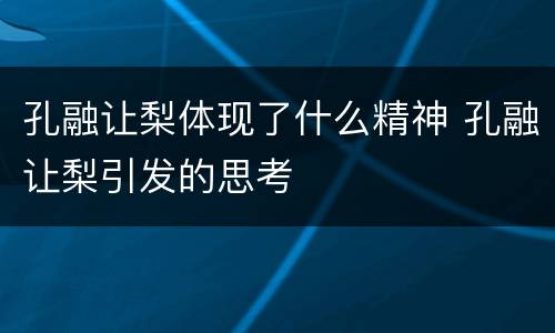 孔融让梨体现了什么精神 孔融让梨引发的思考