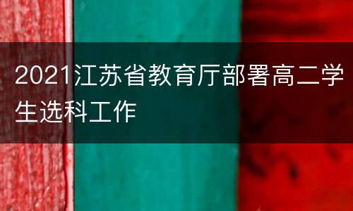 2021江苏省教育厅部署高二学生选科工作