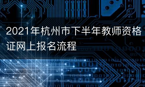 2021年杭州市下半年教师资格证网上报名流程