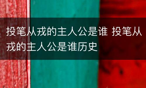 投笔从戎的主人公是谁 投笔从戎的主人公是谁历史