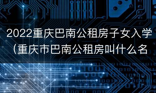 2022重庆巴南公租房子女入学（重庆市巴南公租房叫什么名字）