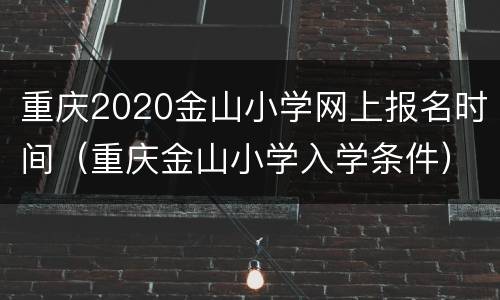 重庆2020金山小学网上报名时间（重庆金山小学入学条件）