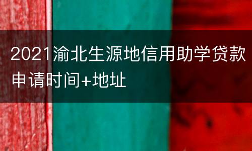 2021渝北生源地信用助学贷款申请时间+地址