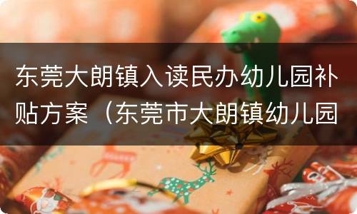 东莞大朗镇入读民办幼儿园补贴方案（东莞市大朗镇幼儿园学费）