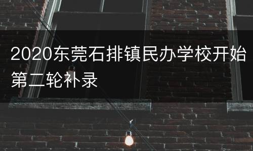 2020东莞石排镇民办学校开始第二轮补录