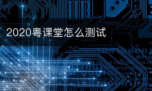 2020粤课堂怎么测试