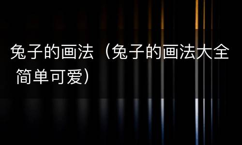 兔子的画法（兔子的画法大全 简单可爱）