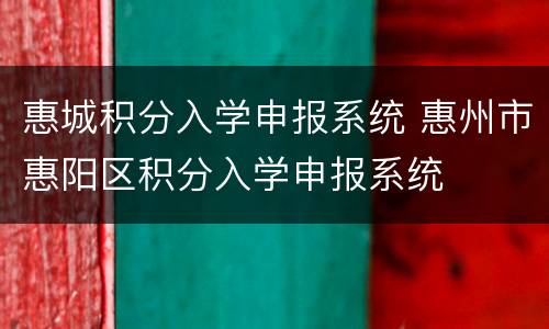 惠城积分入学申报系统 惠州市惠阳区积分入学申报系统
