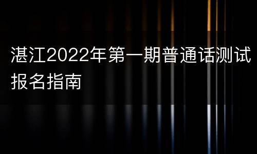 湛江2022年第一期普通话测试报名指南