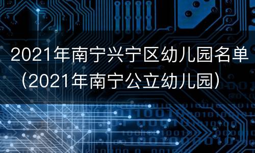 2021年南宁兴宁区幼儿园名单（2021年南宁公立幼儿园）