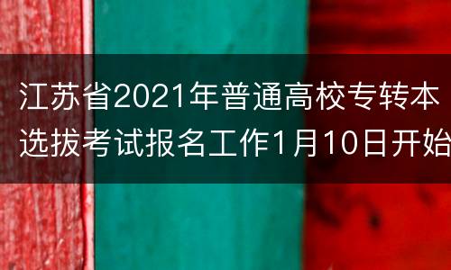 江苏省2021年普通高校专转本选拔考试报名工作1月10日开始