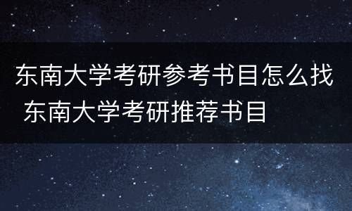 东南大学考研参考书目怎么找 东南大学考研推荐书目