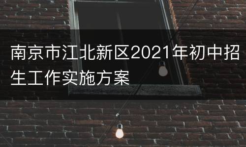 南京市江北新区2021年初中招生工作实施方案
