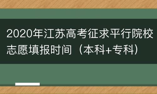 2020年江苏高考征求平行院校志愿填报时间（本科+专科）