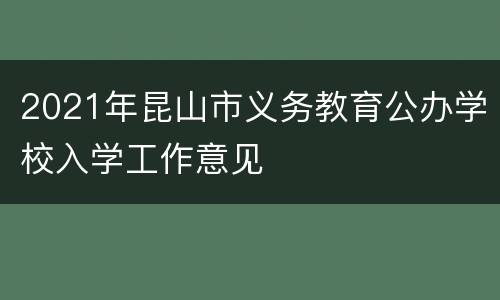 2021年昆山市义务教育公办学校入学工作意见