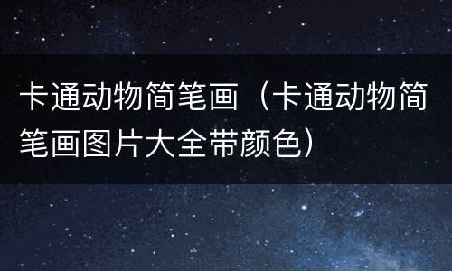 卡通动物简笔画（卡通动物简笔画图片大全带颜色）
