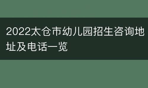 2022太仓市幼儿园招生咨询地址及电话一览