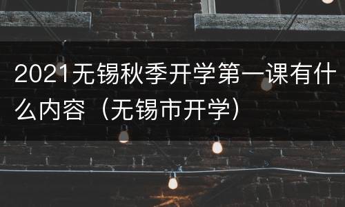 2021无锡秋季开学第一课有什么内容（无锡市开学）
