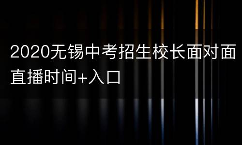 2020无锡中考招生校长面对面直播时间+入口